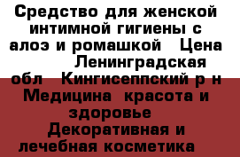 Средство для женской интимной гигиены с алоэ и ромашкой › Цена ­ 125 - Ленинградская обл., Кингисеппский р-н Медицина, красота и здоровье » Декоративная и лечебная косметика   